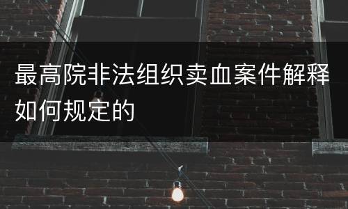 最高院非法组织卖血案件解释如何规定的