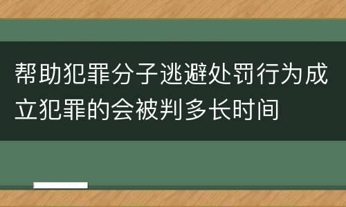 帮助犯罪分子逃避处罚行为成立犯罪的会被判多长时间
