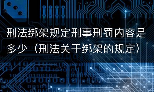 刑法绑架规定刑事刑罚内容是多少（刑法关于绑架的规定）
