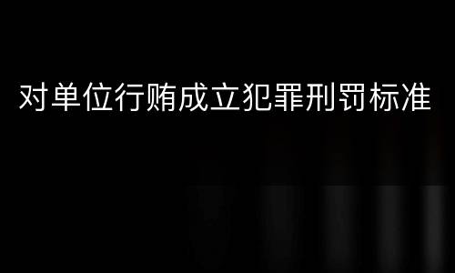 对单位行贿成立犯罪刑罚标准