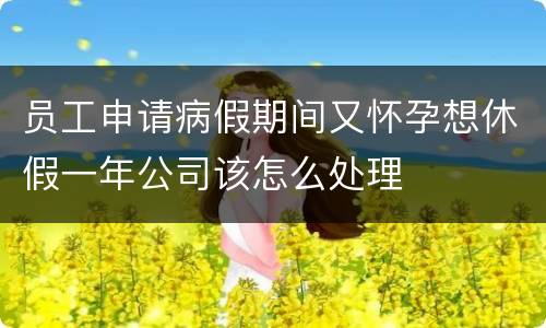员工申请病假期间又怀孕想休假一年公司该怎么处理