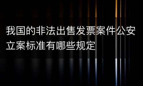 我国的非法出售发票案件公安立案标准有哪些规定