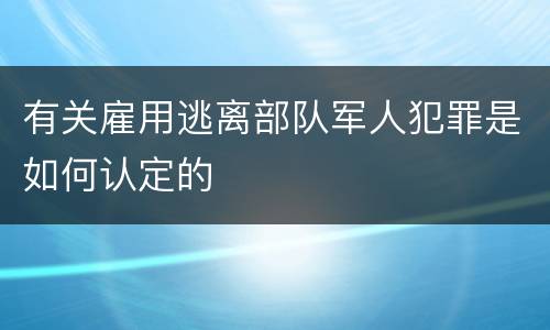 有关雇用逃离部队军人犯罪是如何认定的