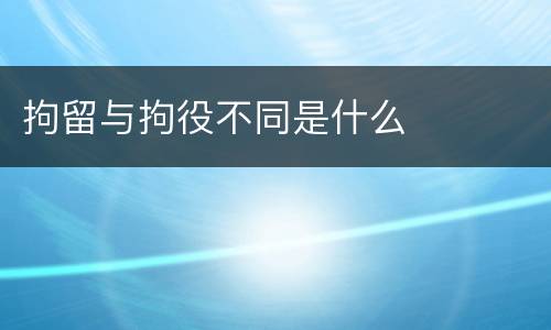 拘留与拘役不同是什么