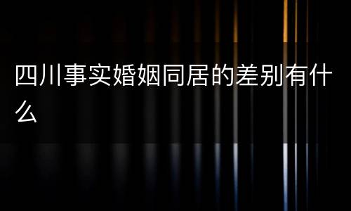 四川事实婚姻同居的差别有什么