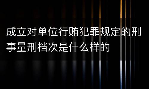 成立对单位行贿犯罪规定的刑事量刑档次是什么样的