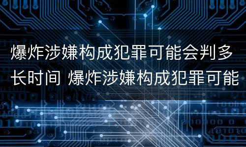 爆炸涉嫌构成犯罪可能会判多长时间 爆炸涉嫌构成犯罪可能会判多长时间呢