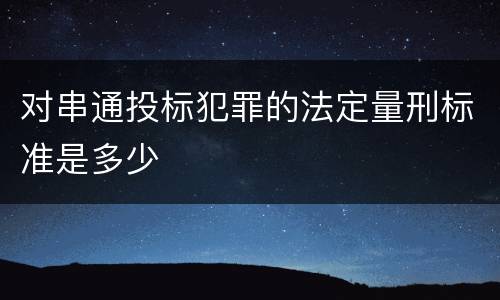 对串通投标犯罪的法定量刑标准是多少