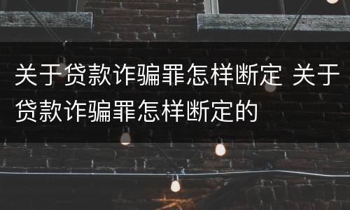关于贷款诈骗罪怎样断定 关于贷款诈骗罪怎样断定的