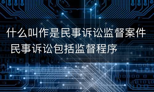 什么叫作是民事诉讼监督案件 民事诉讼包括监督程序