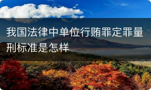 我国法律中单位行贿罪定罪量刑标准是怎样
