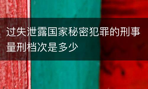 过失泄露国家秘密犯罪的刑事量刑档次是多少