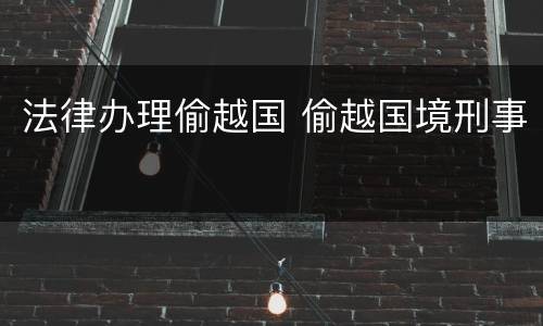 法律办理偷越国 偷越国境刑事