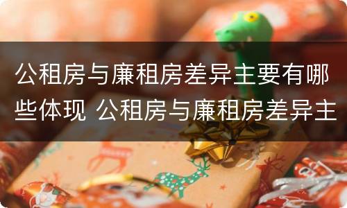 公租房与廉租房差异主要有哪些体现 公租房与廉租房差异主要有哪些体现形式