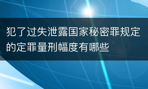 犯了过失泄露国家秘密罪规定的定罪量刑幅度有哪些