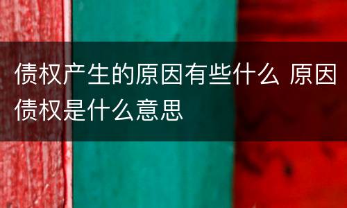 债权产生的原因有些什么 原因债权是什么意思