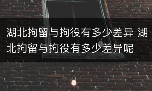 湖北拘留与拘役有多少差异 湖北拘留与拘役有多少差异呢