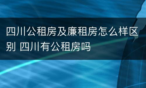 四川公租房及廉租房怎么样区别 四川有公租房吗