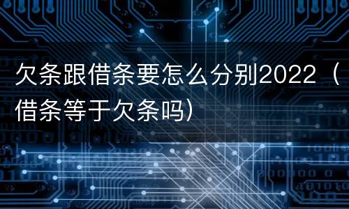 欠条跟借条要怎么分别2022（借条等于欠条吗）