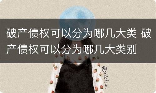 破产债权可以分为哪几大类 破产债权可以分为哪几大类别