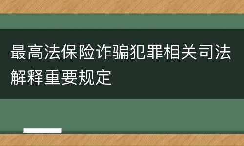 最高法保险诈骗犯罪相关司法解释重要规定