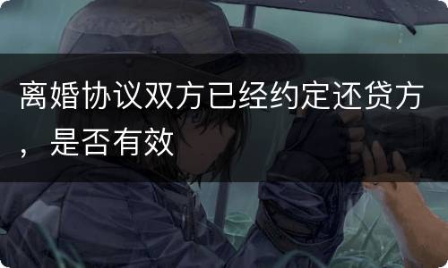 离婚协议双方已经约定还贷方，是否有效