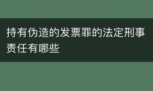 持有伪造的发票罪的法定刑事责任有哪些