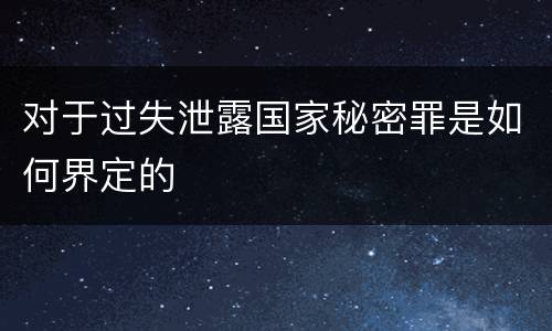 对于过失泄露国家秘密罪是如何界定的