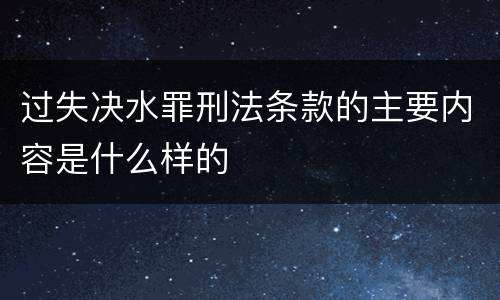 过失决水罪刑法条款的主要内容是什么样的