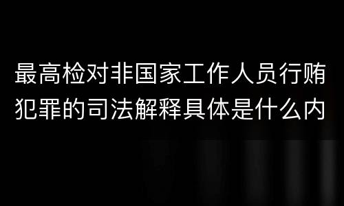 最高检对非国家工作人员行贿犯罪的司法解释具体是什么内容