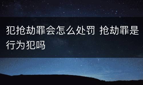 犯抢劫罪会怎么处罚 抢劫罪是行为犯吗