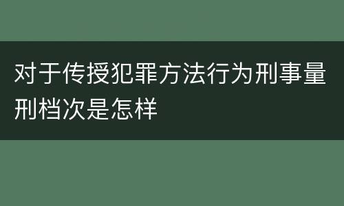 对于传授犯罪方法行为刑事量刑档次是怎样