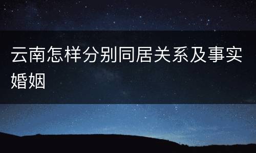 云南怎样分别同居关系及事实婚姻