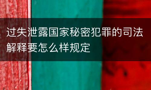 过失泄露国家秘密犯罪的司法解释要怎么样规定