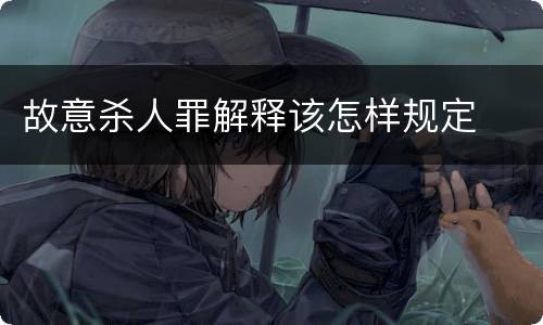 故意杀人罪解释该怎样规定