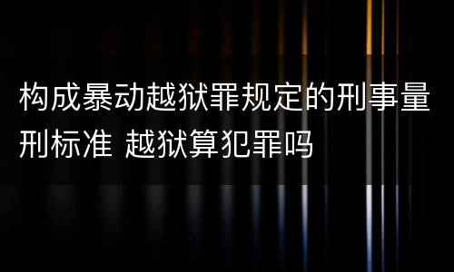 构成暴动越狱罪规定的刑事量刑标准 越狱算犯罪吗