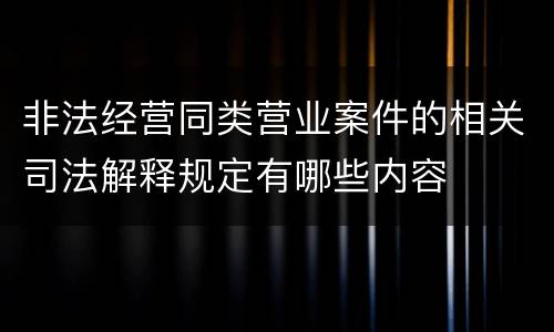 非法经营同类营业案件的相关司法解释规定有哪些内容