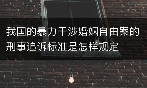 我国的暴力干涉婚姻自由案的刑事追诉标准是怎样规定