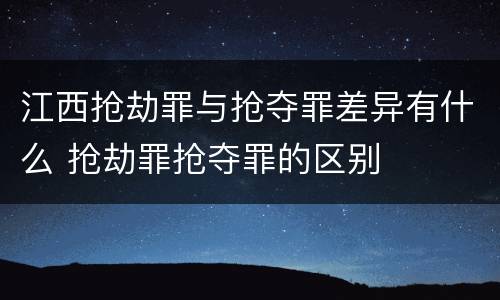 江西抢劫罪与抢夺罪差异有什么 抢劫罪抢夺罪的区别