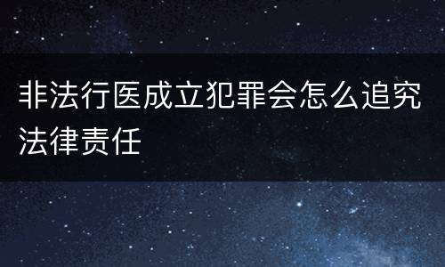 非法行医成立犯罪会怎么追究法律责任