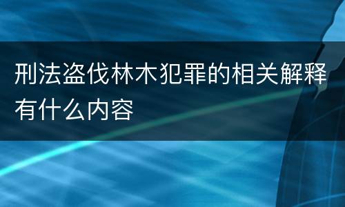 刑法盗伐林木犯罪的相关解释有什么内容