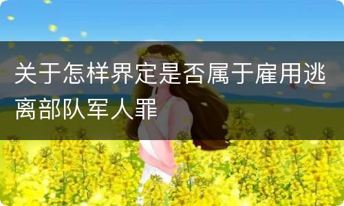 关于怎样界定是否属于雇用逃离部队军人罪