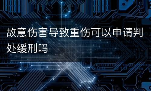 故意伤害导致重伤可以申请判处缓刑吗