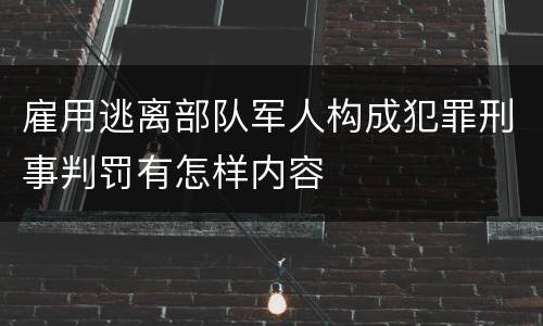雇用逃离部队军人构成犯罪刑事判罚有怎样内容