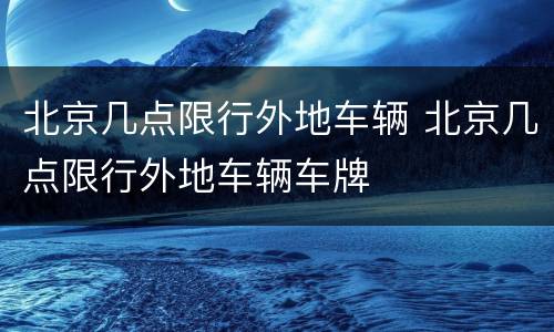 北京几点限行外地车辆 北京几点限行外地车辆车牌