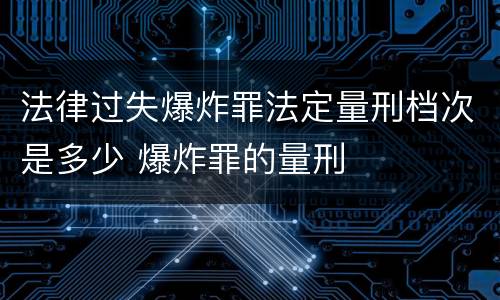 法律过失爆炸罪法定量刑档次是多少 爆炸罪的量刑