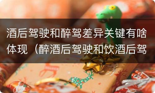 酒后驾驶和醉驾差异关键有啥体现（醉酒后驾驶和饮酒后驾驶的区别）