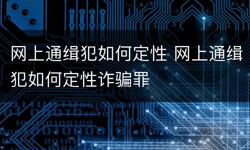 网上通缉犯如何定性 网上通缉犯如何定性诈骗罪
