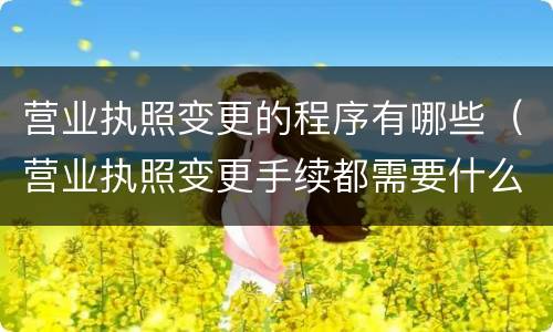 营业执照变更的程序有哪些（营业执照变更手续都需要什么）