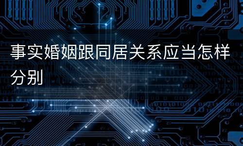 事实婚姻跟同居关系应当怎样分别
